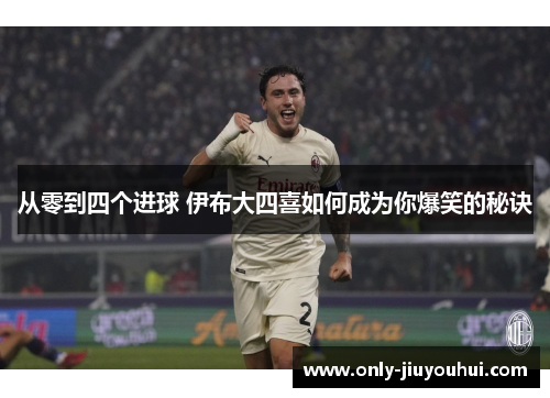从零到四个进球 伊布大四喜如何成为你爆笑的秘诀 从零到四个进球 伊布大四喜如何成为你爆笑的秘诀