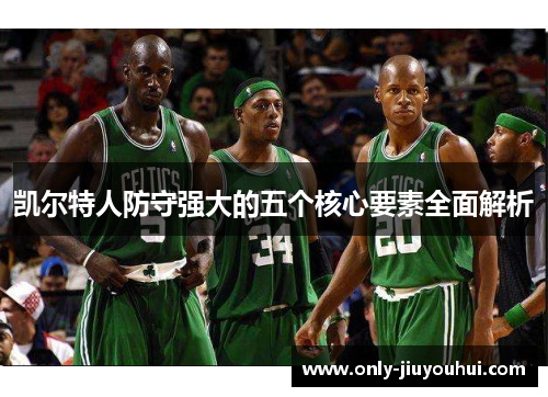 凯尔特人防守强大的五个核心要素全面解析 凯尔特人防守强大的五个核心要素全面解析
