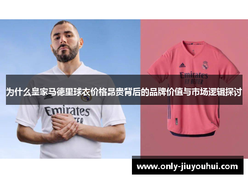 为什么皇家马德里球衣价格昂贵背后的品牌价值与市场逻辑探讨 为什么皇家马德里球衣价格昂贵背后的品牌价值与市场逻辑探讨