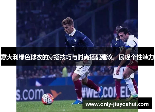 意大利绿色球衣的穿搭技巧与时尚搭配建议,展现个性魅力 意大利绿色球衣的穿搭技巧与时尚搭配建议,展现个性魅力