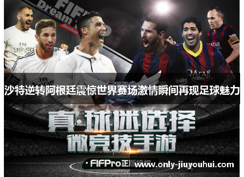 沙特逆转阿根廷震惊世界赛场激情瞬间再现足球魅力 沙特逆转阿根廷震惊世界赛场激情瞬间再现足球魅力