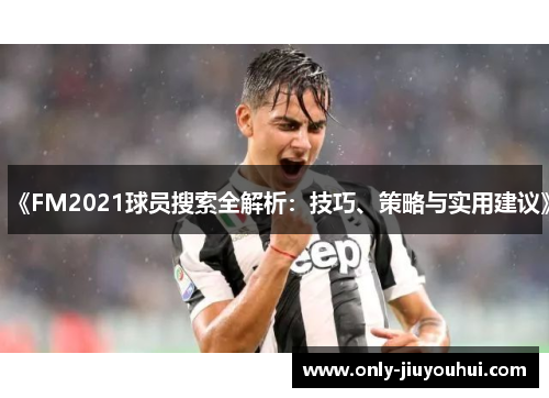 《FM2021球员搜索全解析:技巧、策略与实用建议》 《FM2021球员搜索全解析:技巧、策略与实用建议》