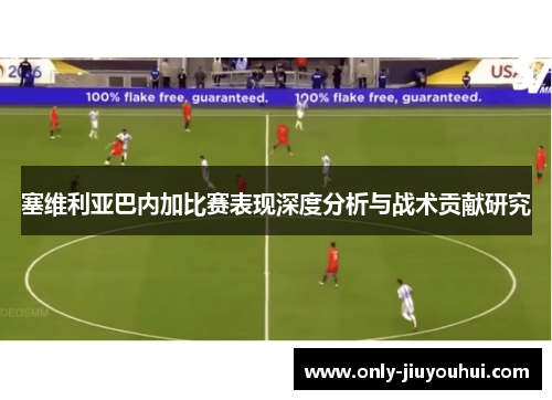 塞维利亚巴内加比赛表现深度分析与战术贡献研究 塞维利亚巴内加比赛表现深度分析与战术贡献研究