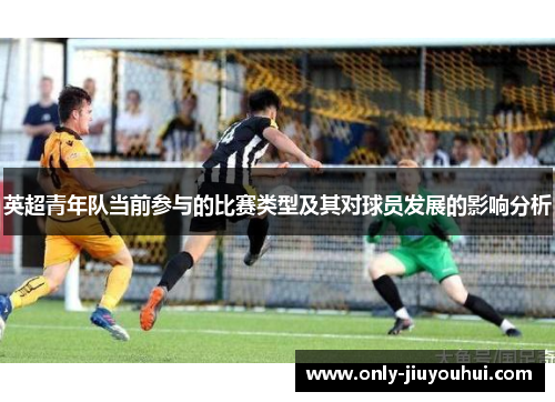 英超青年队当前参与的比赛类型及其对球员发展的影响分析 英超青年队当前参与的比赛类型及其对球员发展的影响分析