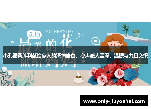 小孔塞桑胜利献给家人的深情告白,心声感人至深,温暖与力量交织 小孔塞桑胜利献给家人的深情告白,心声感人至深,温暖与力量交织