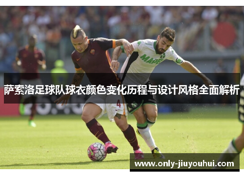 萨索洛足球队球衣颜色变化历程与设计风格全面解析 萨索洛足球队球衣颜色变化历程与设计风格全面解析