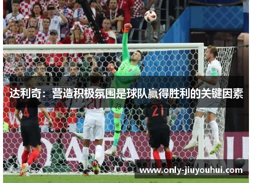 达利奇:营造积极氛围是球队赢得胜利的关键因素 达利奇:营造积极氛围是球队赢得胜利的关键因素