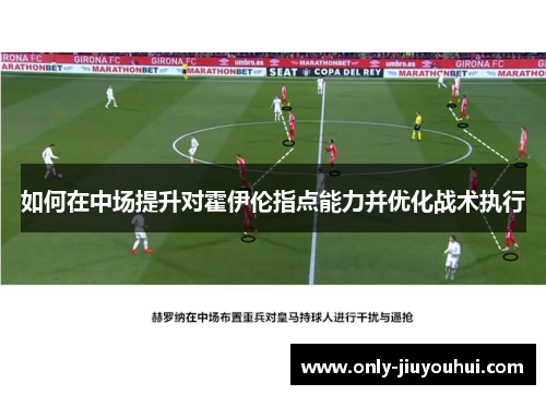 如何在中场提升对霍伊伦指点能力并优化战术执行 如何在中场提升对霍伊伦指点能力并优化战术执行