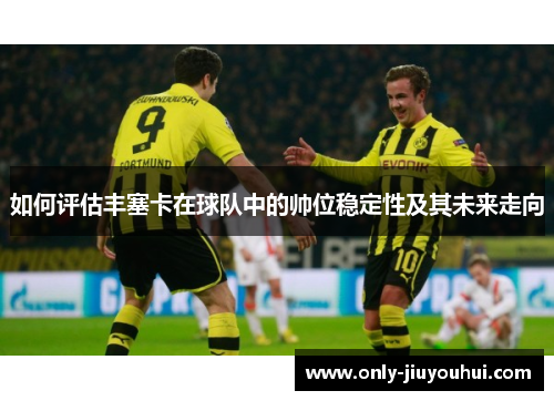 如何评估丰塞卡在球队中的帅位稳定性及其未来走向