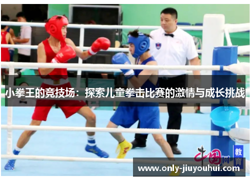 小拳王的竞技场:探索儿童拳击比赛的激情与成长挑战 小拳王的竞技场:探索儿童拳击比赛的激情与成长挑战