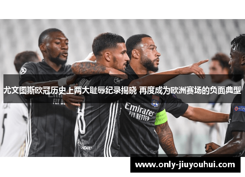 尤文图斯欧冠历史上两大耻辱纪录揭晓 再度成为欧洲赛场的负面典型 尤文图斯欧冠历史上两大耻辱纪录揭晓 再度成为欧洲赛场的负面典型