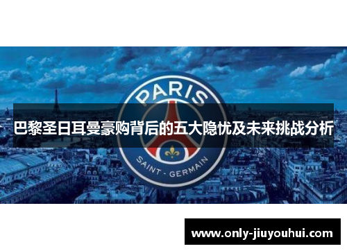 巴黎圣日耳曼豪购背后的五大隐忧及未来挑战分析 巴黎圣日耳曼豪购背后的五大隐忧及未来挑战分析