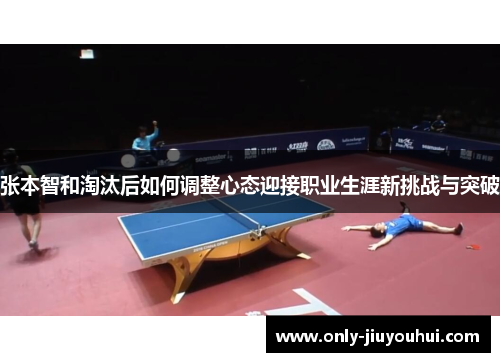 张本智和淘汰后如何调整心态迎接职业生涯新挑战与突破 张本智和淘汰后如何调整心态迎接职业生涯新挑战与突破