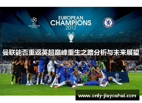 曼联能否重返英超巅峰重生之路分析与未来展望 曼联能否重返英超巅峰重生之路分析与未来展望