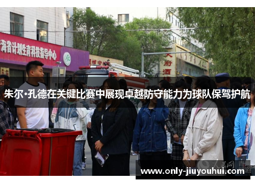 朱尔·孔德在关键比赛中展现卓越防守能力为球队保驾护航 朱尔·孔德在关键比赛中展现卓越防守能力为球队保驾护航
