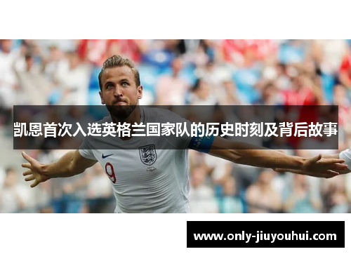 凯恩首次入选英格兰国家队的历史时刻及背后故事 凯恩首次入选英格兰国家队的历史时刻及背后故事