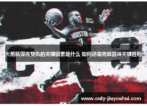 火箭队深夜复仇的关键因素是什么 如何逆袭克敌赢得关键胜利 火箭队深夜复仇的关键因素是什么 如何逆袭克敌赢得关键胜利