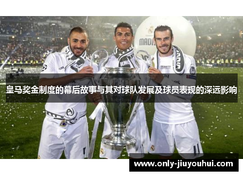 皇马奖金制度的幕后故事与其对球队发展及球员表现的深远影响 皇马奖金制度的幕后故事与其对球队发展及球员表现的深远影响