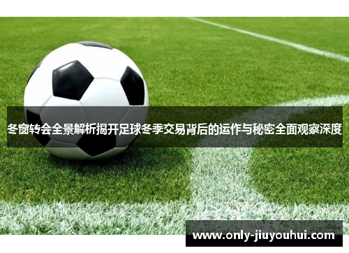 冬窗转会全景解析揭开足球冬季交易背后的运作与秘密全面观察深度 冬窗转会全景解析揭开足球冬季交易背后的运作与秘密全面观察深度