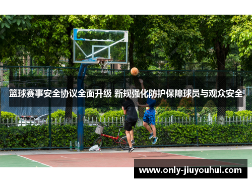 篮球赛事安全协议全面升级 新规强化防护保障球员与观众安全 篮球赛事安全协议全面升级 新规强化防护保障球员与观众安全