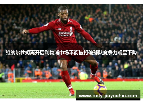 维纳尔杜姆离开后利物浦中场平衡被打破球队竞争力明显下降