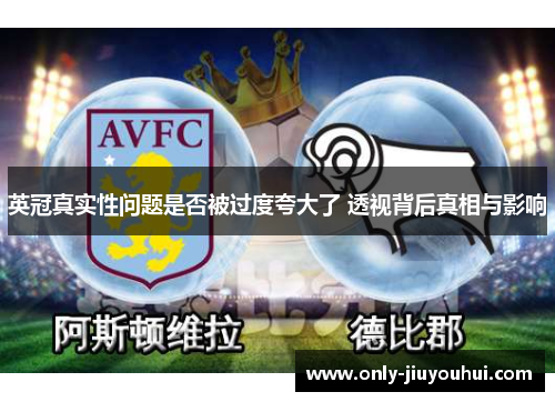 英冠真实性问题是否被过度夸大了 透视背后真相与影响