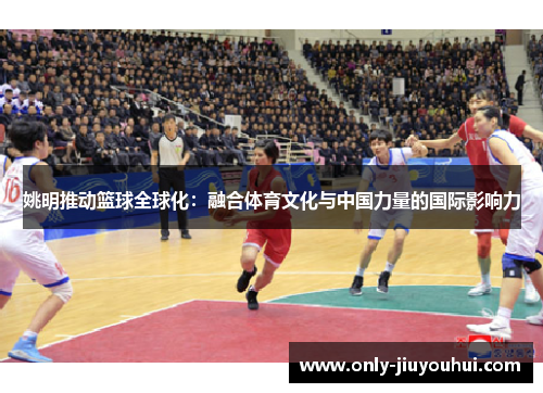 姚明推动篮球全球化：融合体育文化与中国力量的国际影响力