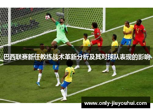 巴西联赛新任教练战术革新分析及其对球队表现的影响