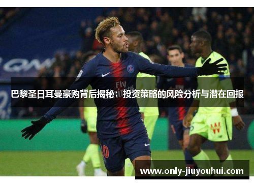 巴黎圣日耳曼豪购背后揭秘：投资策略的风险分析与潜在回报