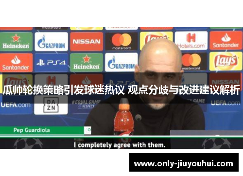 瓜帅轮换策略引发球迷热议 观点分歧与改进建议解析