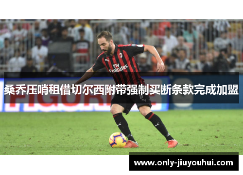 桑乔压哨租借切尔西附带强制买断条款完成加盟 桑乔压哨租借切尔西附带强制买断条款完成加盟