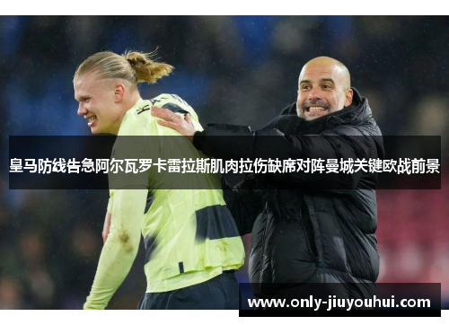 皇马防线告急阿尔瓦罗卡雷拉斯肌肉拉伤缺席对阵曼城关键欧战前景