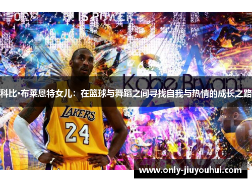 科比·布莱恩特女儿：在篮球与舞蹈之间寻找自我与热情的成长之路