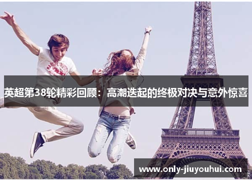 英超第38轮精彩回顾：高潮迭起的终极对决与意外惊喜