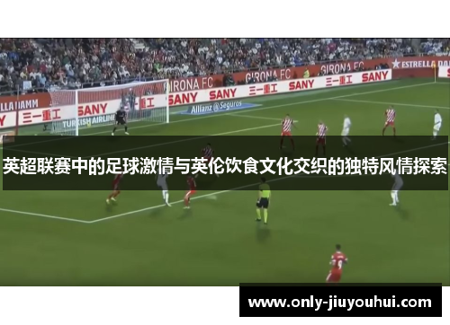 英超联赛中的足球激情与英伦饮食文化交织的独特风情探索