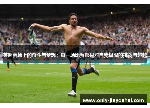 英超赛场上的奋斗与梦想:每一场比赛都是对自我极限的挑战与超越 英超赛场上的奋斗与梦想:每一场比赛都是对自我极限的挑战与超越