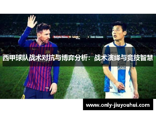 西甲球队战术对抗与博弈分析:战术演绎与竞技智慧 西甲球队战术对抗与博弈分析:战术演绎与竞技智慧