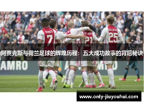 阿贾克斯与荷兰足球的辉煌历程:五大成功故事的背后秘诀 阿贾克斯与荷兰足球的辉煌历程:五大成功故事的背后秘诀